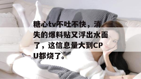 糖心tv不吐不快，消失的爆料贴又浮出水面了，这信息量大到CPU都烧了。